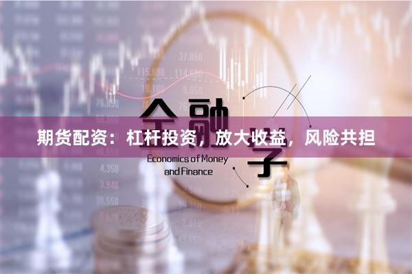 期貨配資：杠桿投資，放大收益，風險共擔