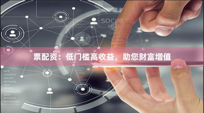 票配資：低門檻高收益，助您財富增值